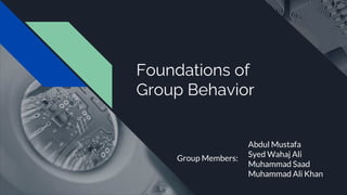 Foundations of
Group Behavior
Group Members:
Abdul Mustafa
Syed Wahaj Ali
Muhammad Saad
Muhammad Ali Khan
 
