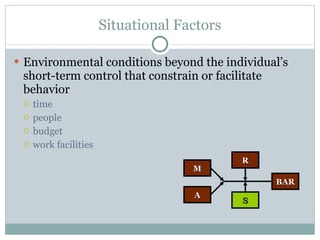 Situational Factors <ul><li>Environmental conditions beyond the individual’s short-term control that constrain or facilita...