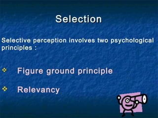 SelectionSelection
Selective perception involves two psychological
principles :
 Figure ground principle
 Relevancy
 