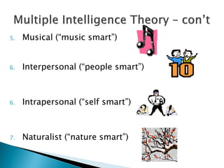 5.   Musical (“music smart”)


6.   Interpersonal (“people smart”)



6.   Intrapersonal (“self smart”)



7.   Naturalist (“nature smart”)
 
