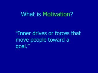 What is   Motivation ? “ Inner drives or forces that move people toward a goal.”  