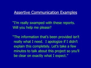 Assertive Communication Examples <ul><li>“ I’m really swamped with these reports.  </li></ul><ul><li>Will you help me plea...