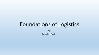 Foundations of Logistics
By:
Amadeo Dorlus
 