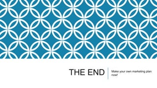 THE END Make your own marketing plan
now!
 