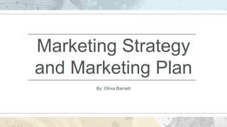 Marketing Strategy
and Marketing Plan
By: Olivia Barnett
 