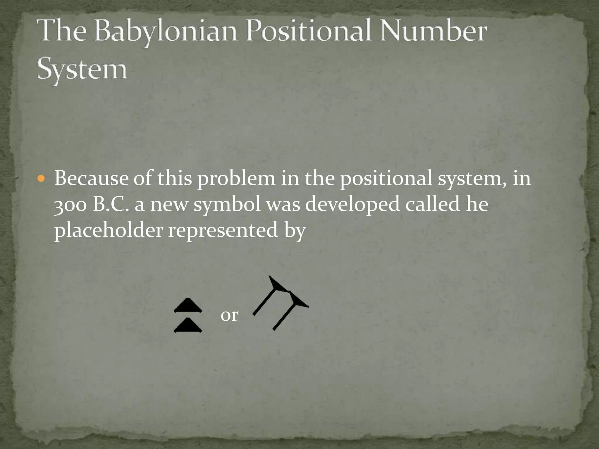  Because of this problem in the positional system, in
 300 B.C. a new symbol was developed called he
 placeholder represented by


                    or
 
