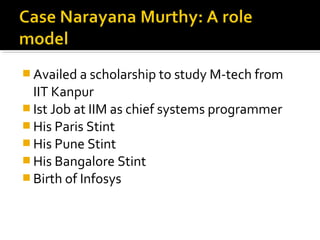  Availed a scholarship to study M-tech from
IIT Kanpur
 Ist Job at IIM as chief systems programmer
 His Paris Stint
 His Pune Stint
 His Bangalore Stint
 Birth of Infosys
 