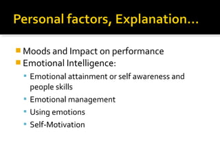  Moods and Impact on performance
 Emotional Intelligence:
 Emotional attainment or self awareness and
people skills
 Emotional management
 Using emotions
 Self-Motivation
 