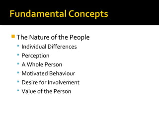  The Nature of the People
 Individual Differences
 Perception
 A Whole Person
 Motivated Behaviour
 Desire for Involvement
 Value of the Person
 