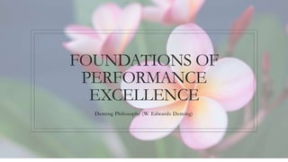 FOUNDATIONS OF
PERFORMANCE
EXCELLENCE
Deming Philosophy (W. Edwards Deming)
 