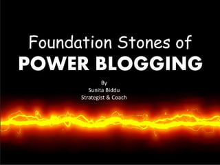 Webinar
twitter@chillingbreeze | Ask a question at hello@sunitabiddu.com
| Free digital toolkit at SunitaBiddu.com 1
Foundation Stones of
POWER BLOGGING
By
Sunita Biddu
Strategist & Coach
 