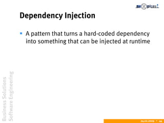 BusinessSolutions
SoftwareEngineering
24.02.2009  44
Dependency Injection
 A pattern that turns a hard-coded dependency
into something that can be injected at runtime
 