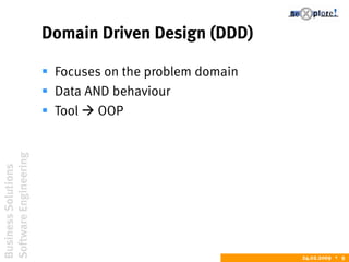 BusinessSolutions
SoftwareEngineering
24.02.2009  9
Domain Driven Design (DDD)
 Focuses on the problem domain
 Data AND behaviour
 Tool  OOP
 