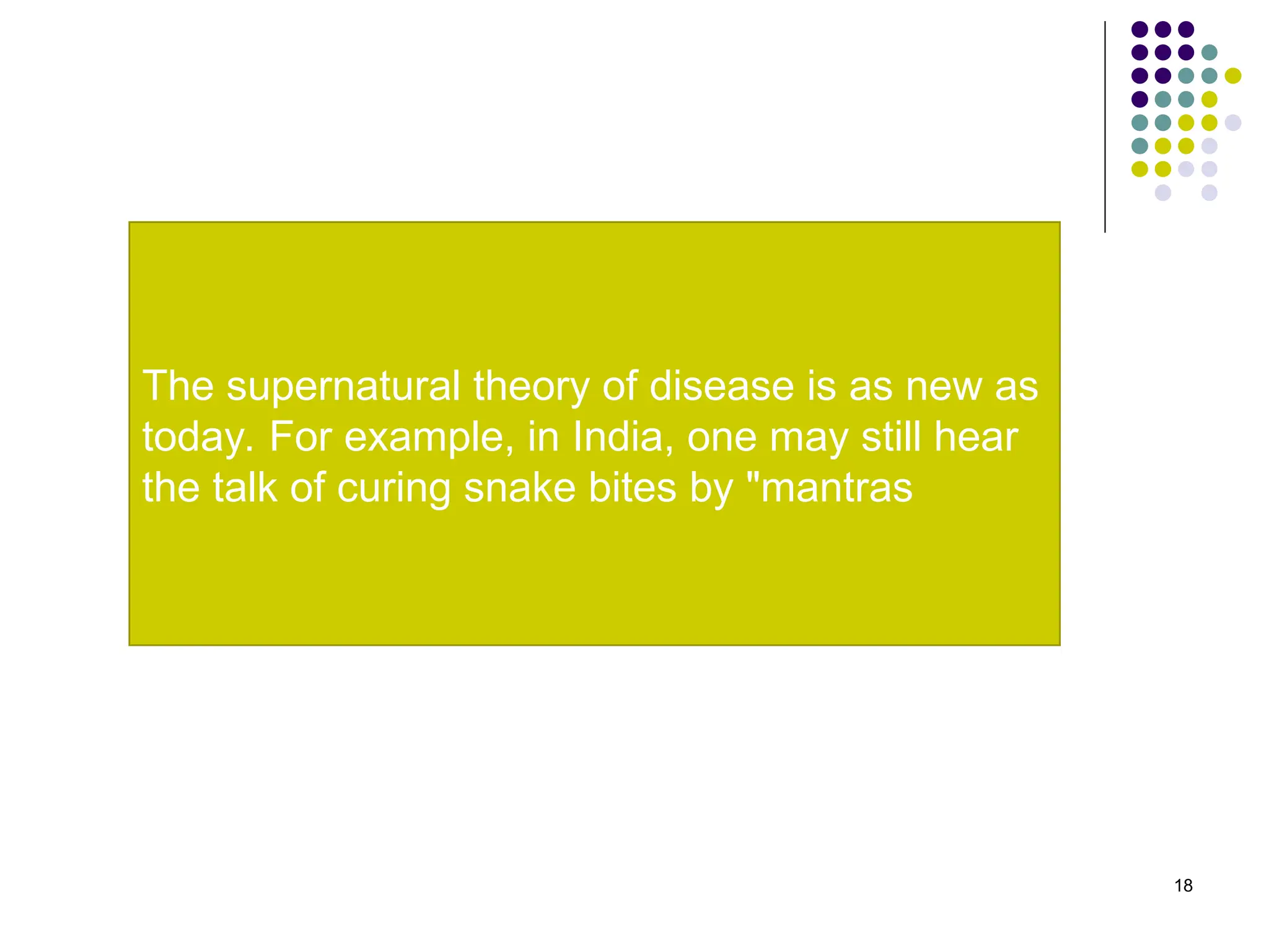 18
The supernatural theory of disease is as new as
today. For example, in India, one may still hear
the talk of curing snake bites by "mantras
 