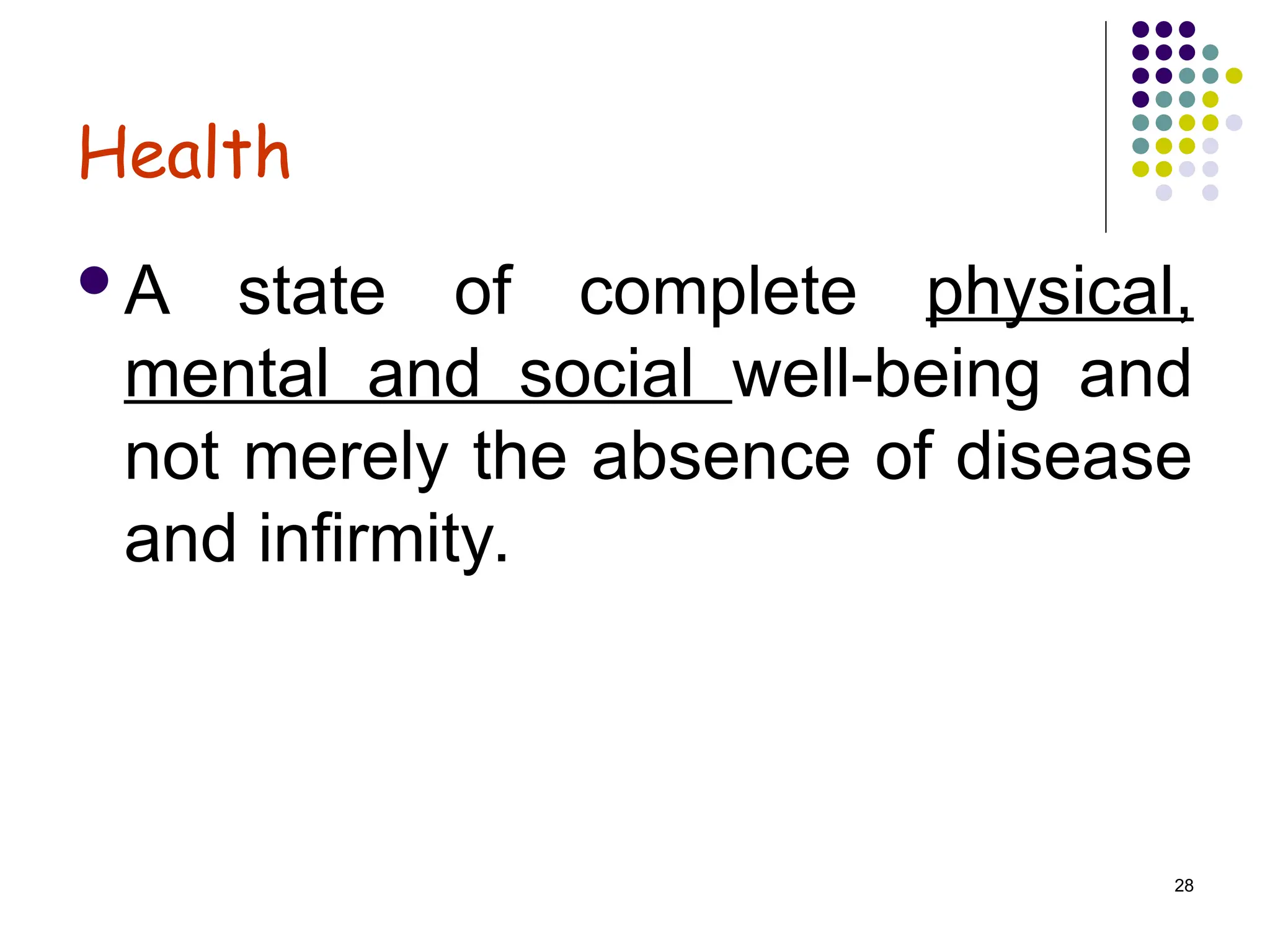 28
Health
A state of complete physical,
mental and social well-being and
not merely the absence of disease
and infirmity.
 