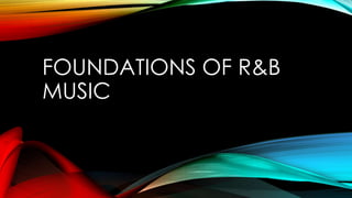 FOUNDATIONS OF R&B
MUSIC
 