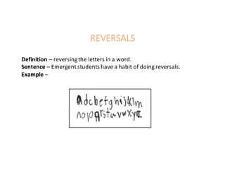 REVERSALS
Definition	– reversing	the	letters	in	a	word.
Sentence	– Emergent	students	have	a	habit	of	doing	reversals.	
Example	–
 