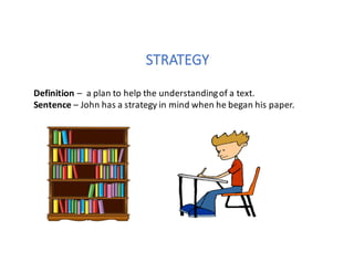 STRATEGY
Definition	– a	plan	to	help	the	understanding	of	a	text.
Sentence	– John	has	a	strategy	in	mind	when	he	began	his	paper.	
 