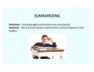 SUMMARIZING
Definition	– turning	lengthy	information	into	small	points.
Sentence	– We	are	teaching	the	students	that	summarizing	text	is	very	
helpful.
 