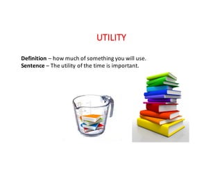 UTILITY
Definition	– how	much	of	something	you	will	use.
Sentence	– The	utility	of	the	time	is	important.
 