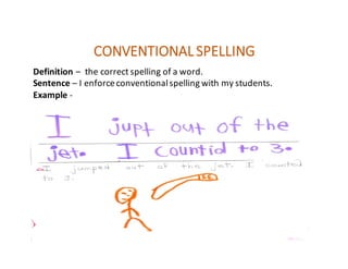 CONVENTIONAL	SPELLING
Definition	– the	correct	spelling	of	a	word.
Sentence	– I	enforce	conventional	spelling	with	my	students.
Example -
 