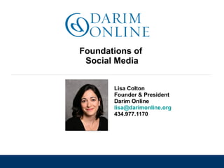 Foundations of  Social Media Lisa Colton Founder & President Darim Online [email_address]   434.977.1170 