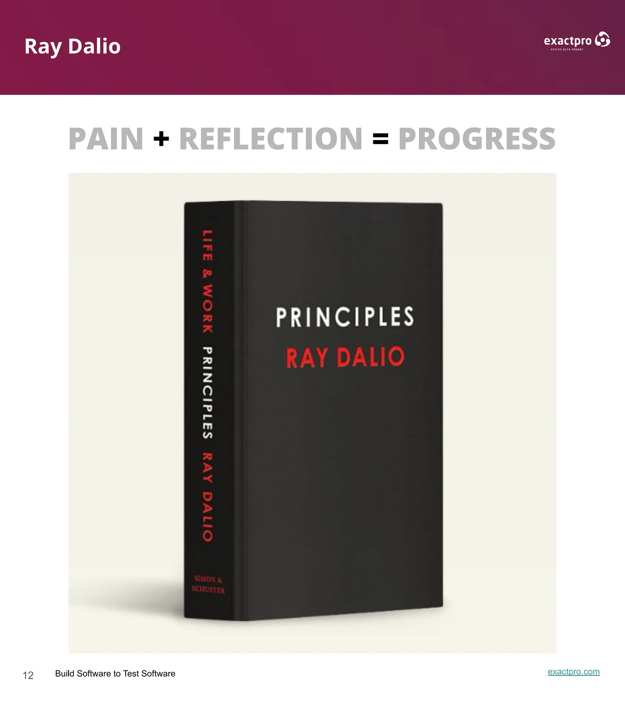 12 Build Software to Test Software exactpro.com
Ray Dalio
PAIN + REFLECTION = PROGRESS
 