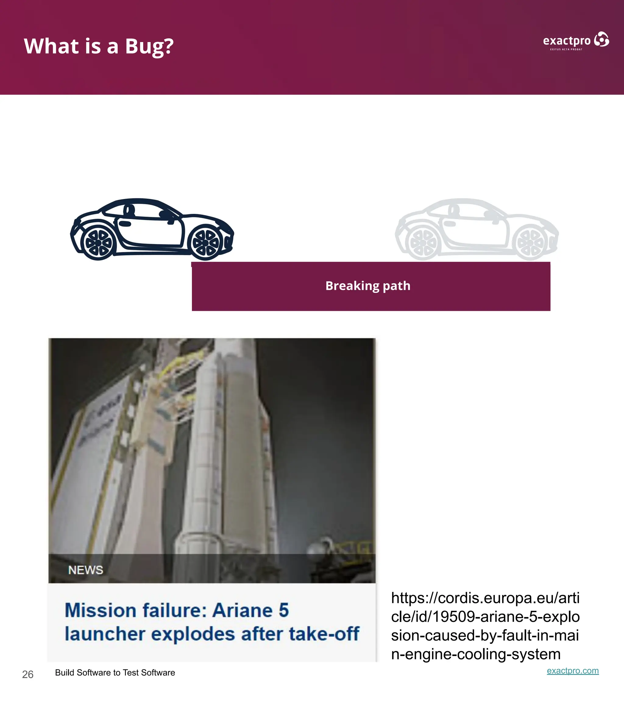 26 Build Software to Test Software exactpro.com
What is a Bug?
Breaking path
https://cordis.europa.eu/arti
cle/id/19509-ariane-5-explo
sion-caused-by-fault-in-mai
n-engine-cooling-system
 