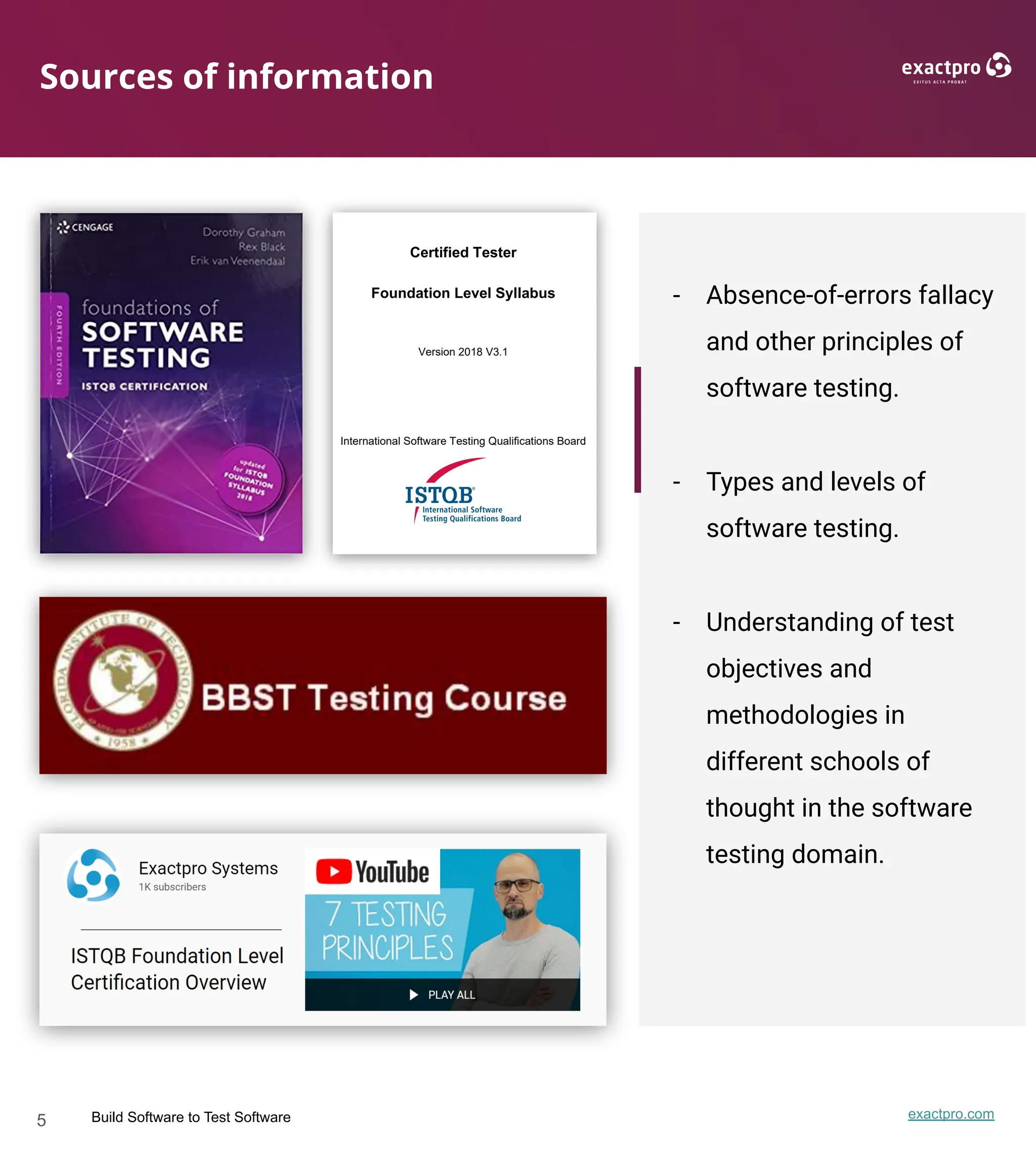 5 Build Software to Test Software exactpro.com
Sources of information
- Absence-of-errors fallacy
and other principles of
software testing.
- Types and levels of
software testing.
- Understanding of test
objectives and
methodologies in
different schools of
thought in the software
testing domain.
 