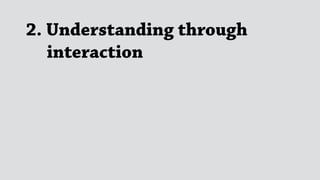 2. Understanding through 
interaction
 