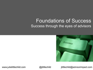 Foundations of Success
Success through the eyes of advisors
www.julielittlechild.com @jlittlechild jlittlechild@advisorimpact.com
 