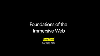 Foundations of the
Immersive Web
Tony Parisi
April 28, 2016
 
