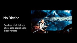 No Friction
See link, clink link, go
Shareable, searchable,
discoverable
 