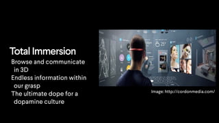 Total Immersion
Image: http://cordonmedia.com/
Browse and communicate
in 3D
Endless information within
our grasp
The ultimate dope for a
dopamine culture
 