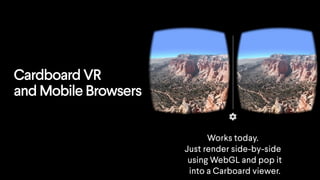 Cardboard VR
and Mobile Browsers
Works today.
Just render side-by-side
using WebGL and pop it
into a Carboard viewer.
 
