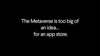 The Metaverse is too big of
an idea…
for an app store.
 