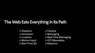 The Web Eats Everything in Its Path
√ Graphics
√ Animation
√ Location
√ Motion Input
√ Real-Time 3D
√ Camera
√ Messaging
√ Real-Time Messaging
√ IOT/Wearables
√ Robotics
 
