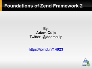 Foundations of Zend Framework
By:
Adam Culp
Twitter: @adamculp
 