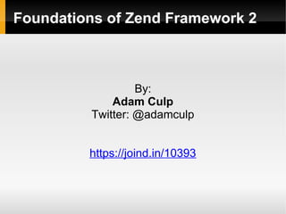 Foundations of Zend Framework 2
By:
Adam Culp
Twitter: @adamculp
https://joind.in/14923
 
