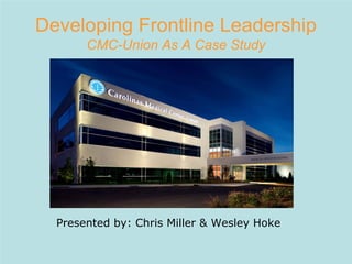 Developing Frontline Leadership
       CMC-Union As A Case Study




  Presented by: Chris Miller & Wesley Hoke
 