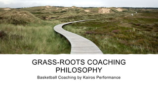 GRASS-ROOTS COACHING
PHILOSOPHY
Basketball Coaching by Kairos Performance
 