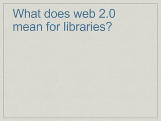 What does web 2.0 mean for libraries? 