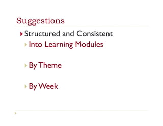Suggestions
}  Structured and Consistent
 }  Into Learning Modules


 }  By Theme


 }  By Week
 