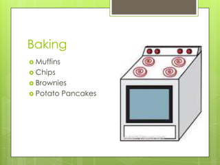 Baking
 Muffins
 Chips
 Brownies
 Potato Pancakes
 