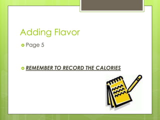 Adding Flavor
 Page 5
 REMEMBER TO RECORD THE CALORIES
 
