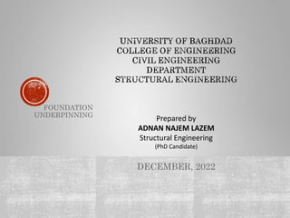 Prepared by
ADNAN NAJEM LAZEM
Structural Engineering
(PhD Candidate)
DECEMBER, 2022
FOUNDATION
UNDERPINNING
 