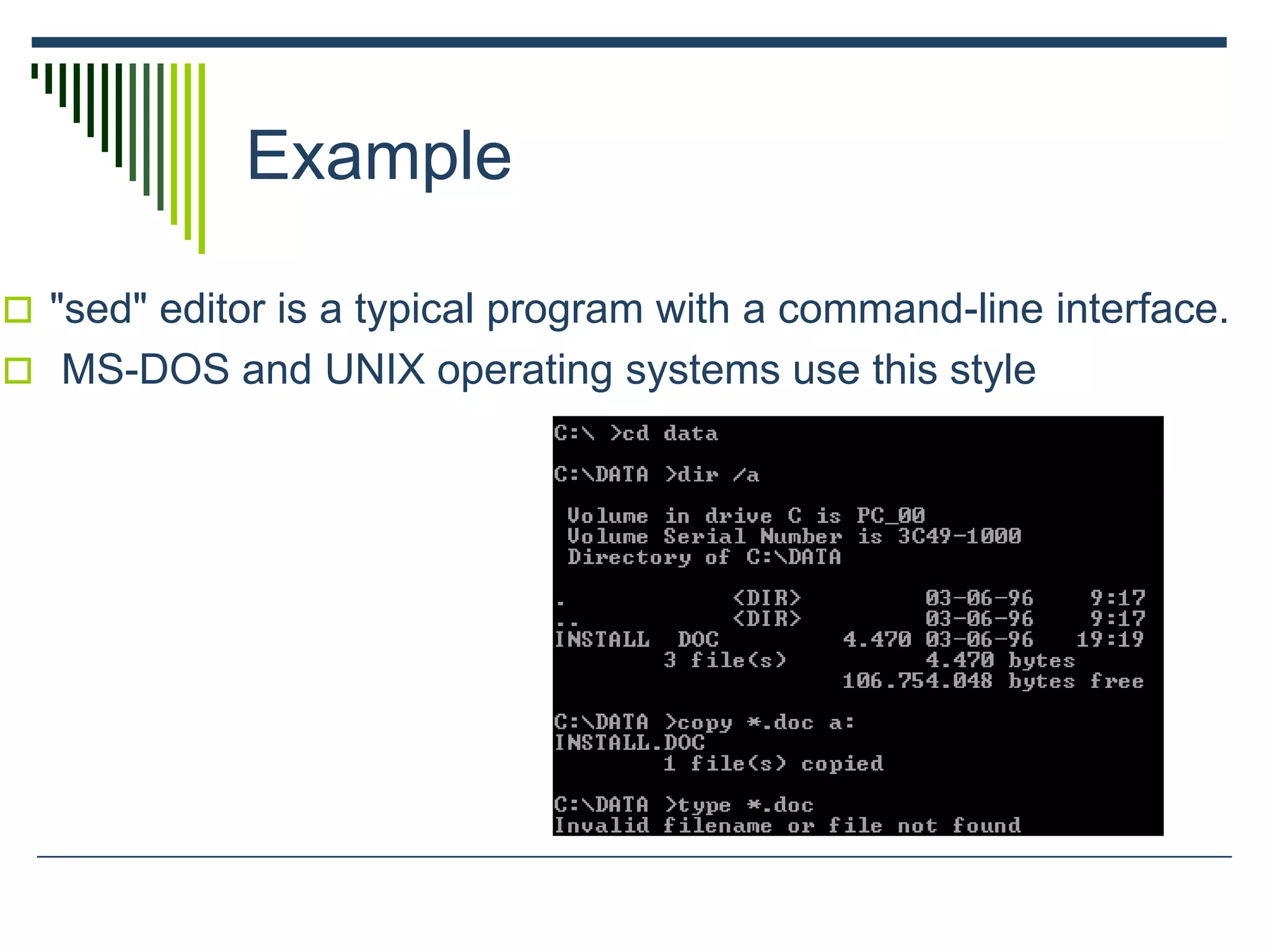 Example
 "sed" editor is a typical program with a command-line interface.
 MS-DOS and UNIX operating systems use this style
 