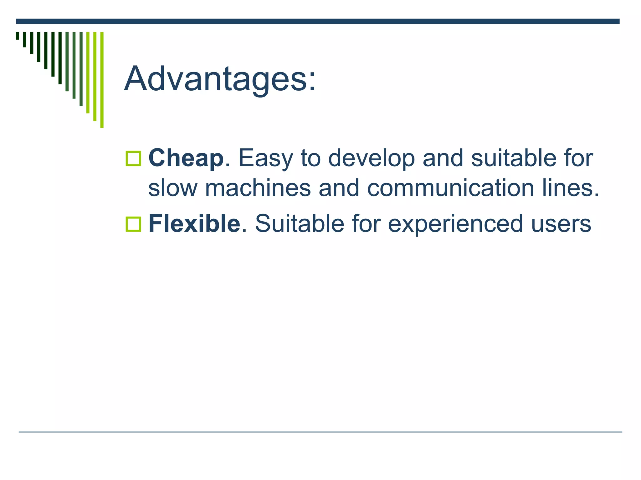 Advantages:
 Cheap. Easy to develop and suitable for
slow machines and communication lines.
 Flexible. Suitable for experienced users
 