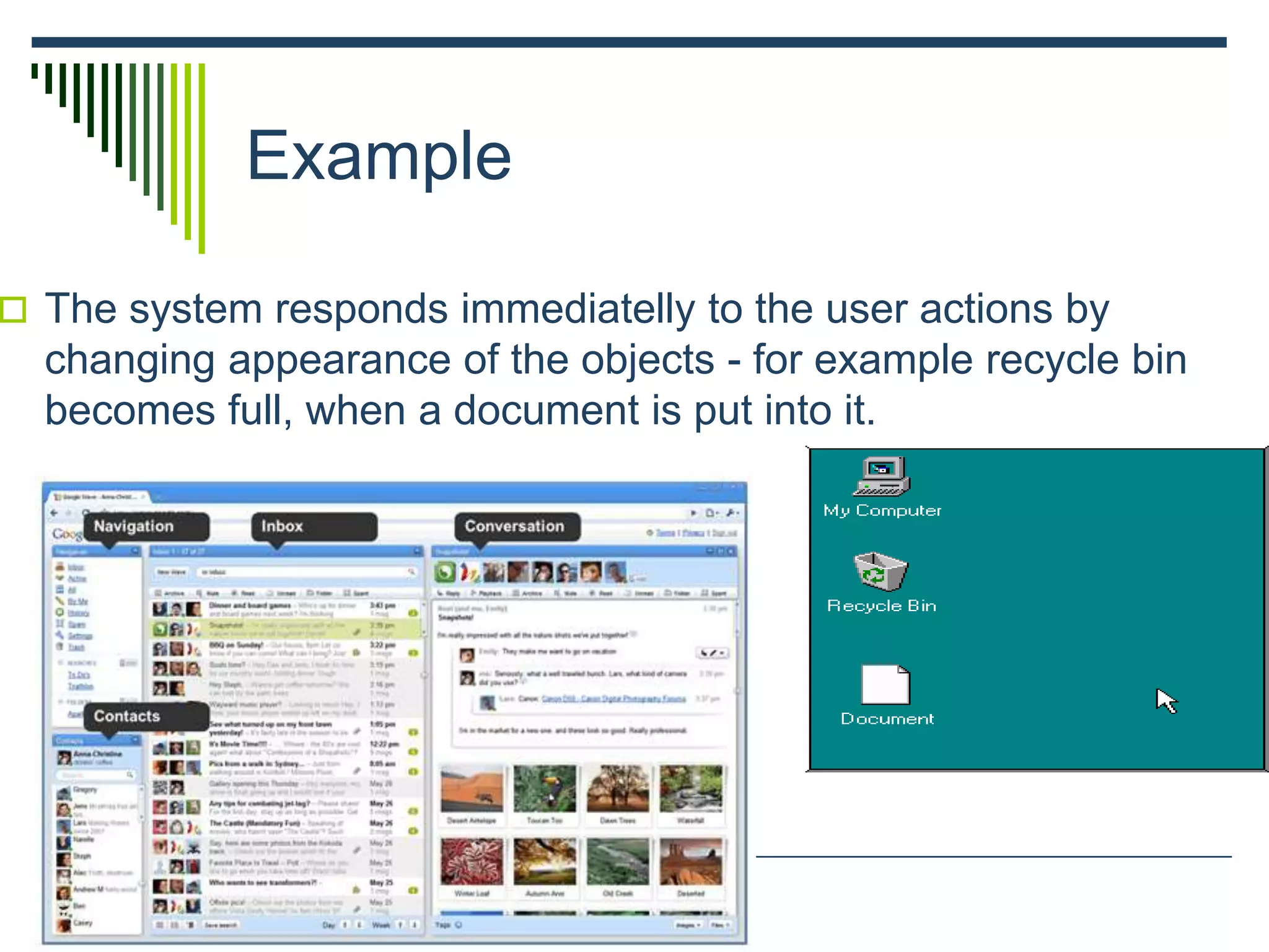 Example
 The system responds immediatelly to the user actions by
changing appearance of the objects - for example recycle bin
becomes full, when a document is put into it.
 