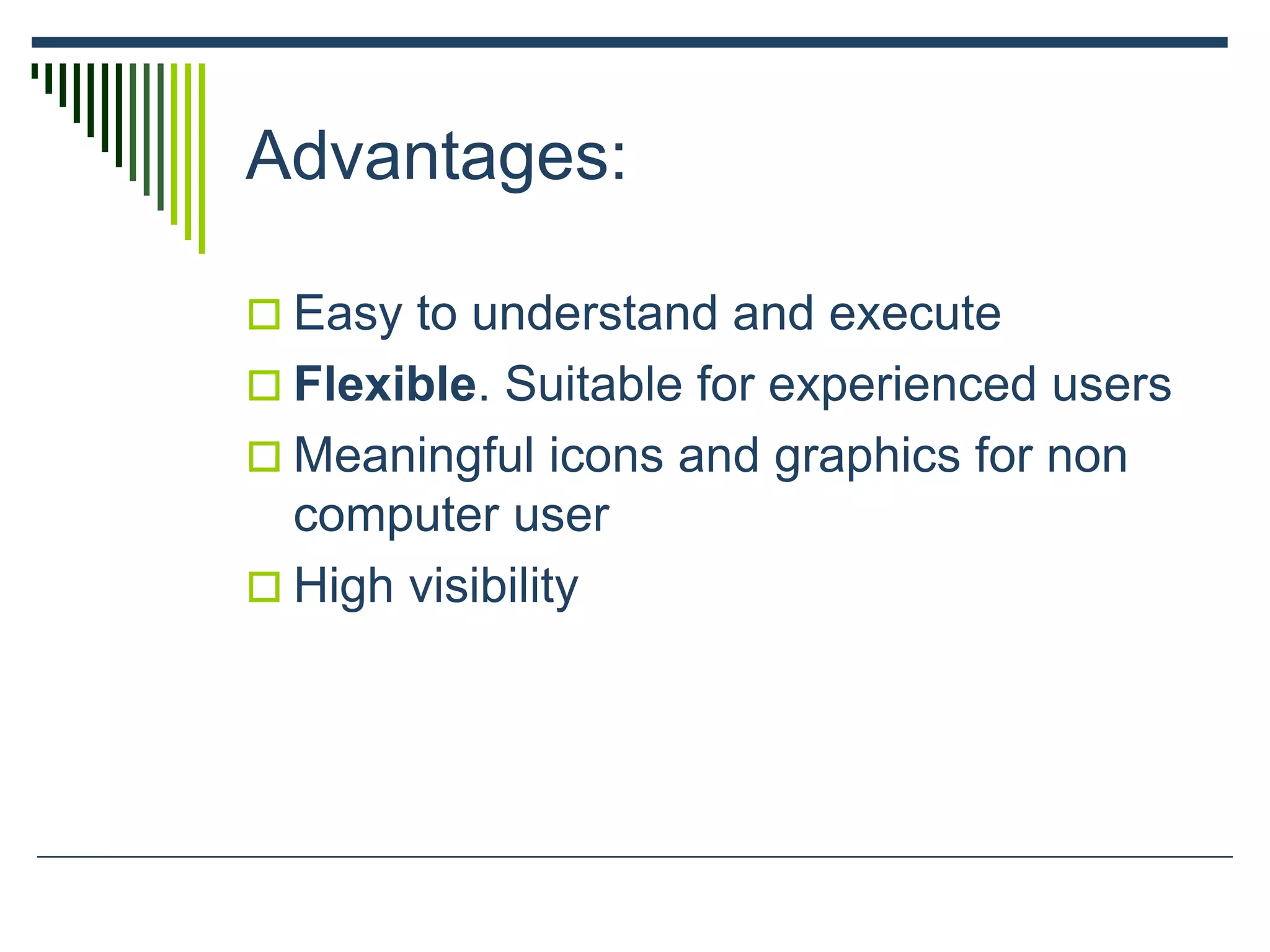 Advantages:
 Easy to understand and execute
 Flexible. Suitable for experienced users
 Meaningful icons and graphics for non
computer user
 High visibility
 
